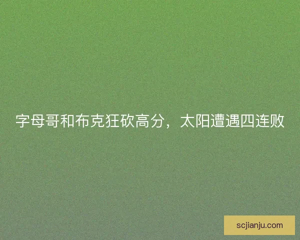 字母哥和布克狂砍高分，太阳遭遇四连败