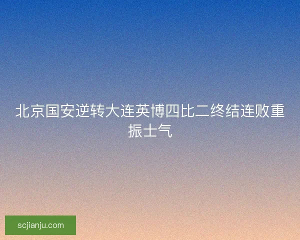 北京国安逆转大连英博四比二终结连败重振士气