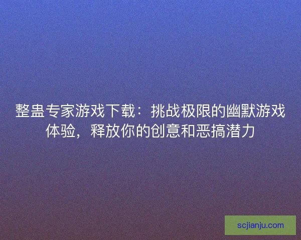 整蛊专家游戏下载：挑战极限的幽默游戏体验，释放你的创意和恶搞潜力