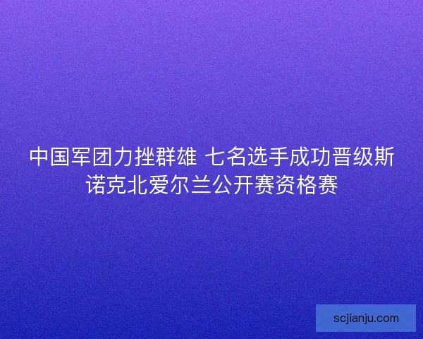 中国军团力挫群雄 七名选手成功晋级斯诺克北爱尔兰公开赛资格赛
