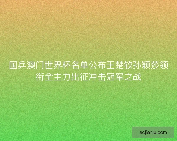 国乒澳门世界杯名单公布王楚钦孙颖莎领衔全主力出征冲击冠军之战