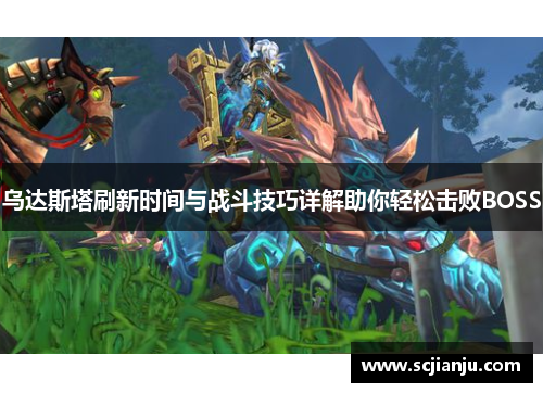 乌达斯塔刷新时间与战斗技巧详解助你轻松击败BOSS