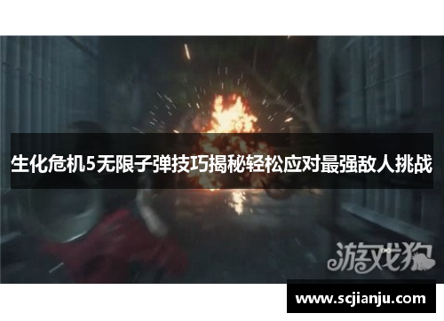 生化危机5无限子弹技巧揭秘轻松应对最强敌人挑战